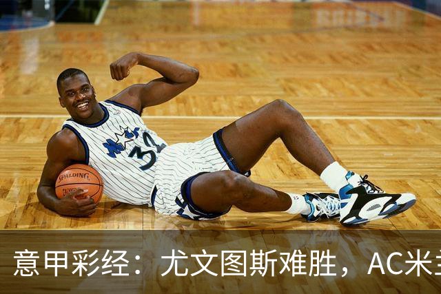 意甲彩经：尤文图斯难胜，AC米兰反弹
